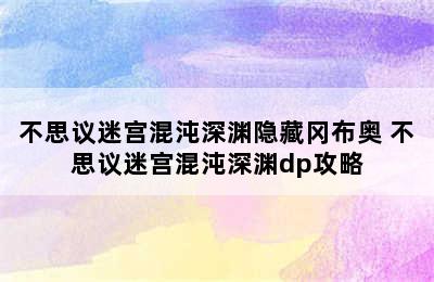 不思议迷宫混沌深渊隐藏冈布奥 不思议迷宫混沌深渊dp攻略